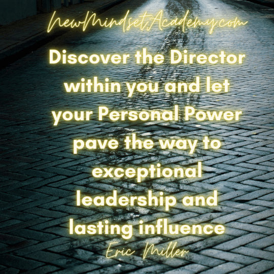 Discover the Director within you and let your Personal Power pave the way to exceptional leadership and lasting influence. -Eric Miller #newmindsetacademy
