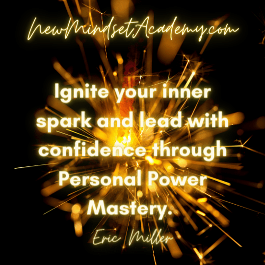 Ignite your inner spark and lead with confidence through Personal Power Mastery. – Eric Miller, #newmindsetacademy
