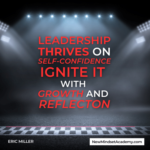 Leadership thrives on self-confidence ignite it with growth and reflection! – Eric Miller, newmindsetacademy
