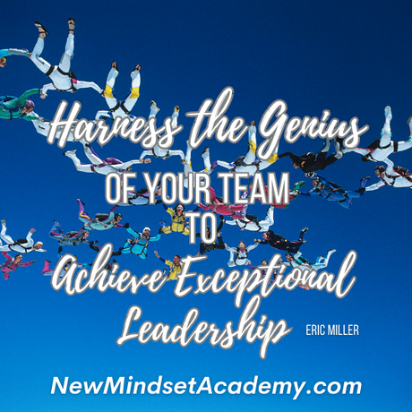 Harness the genius of your team to achieve exceptional leadership. – Eric Miller, #newmindsetacademy