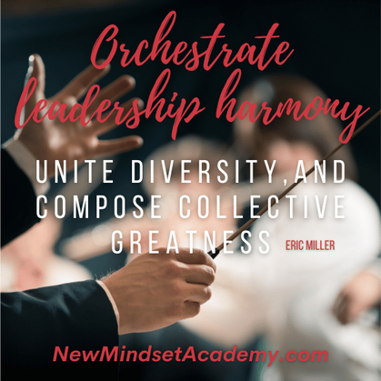 Orchestrate leadership harmony, unite diversity, and compose collective greatness. #ericmiller, #newmindsetacademy,