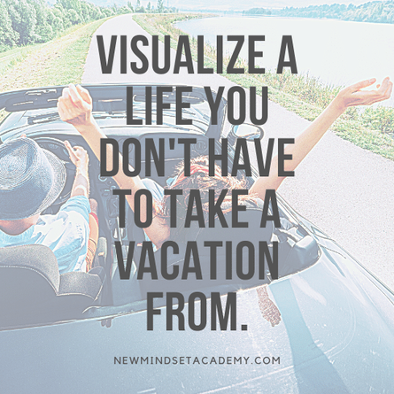 visualize a life that you don't have to take a vacation from. #newmindsetacadmy, #lifecoach, #refreshyourwhy